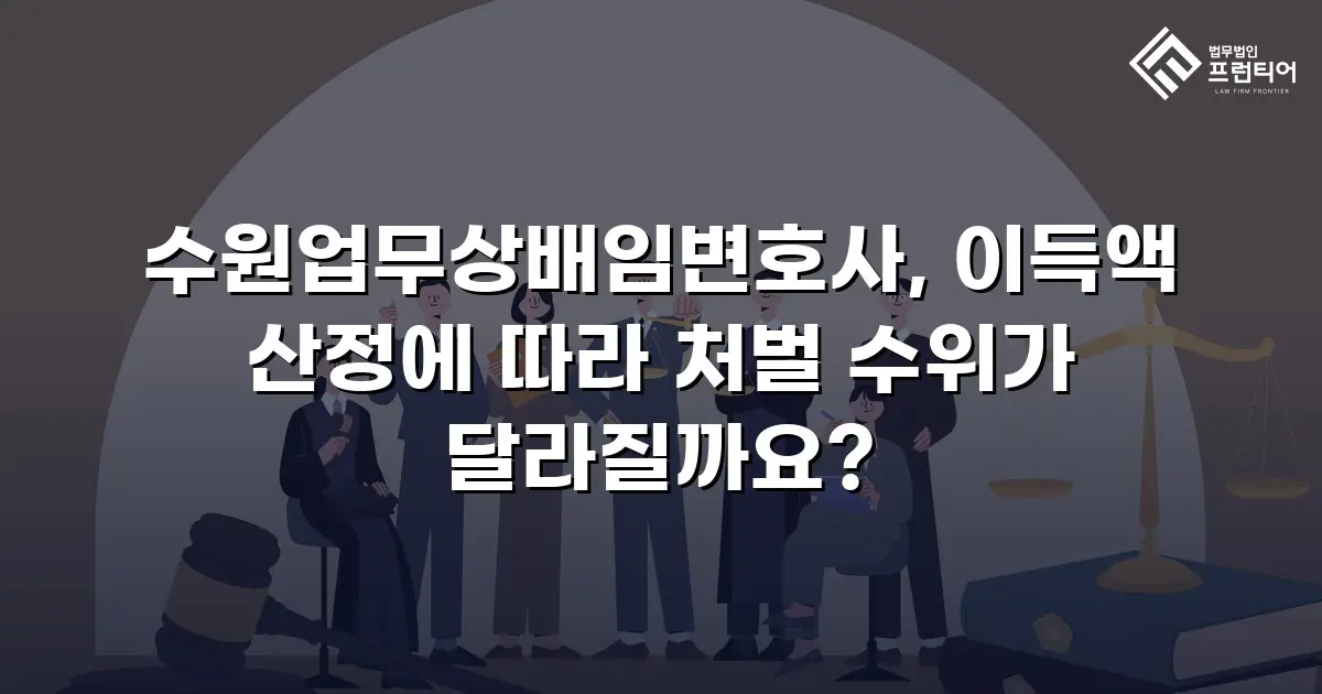 수원업무상배임변호사, 이득액 산정에 따라 처벌 수위가 달라질까요?