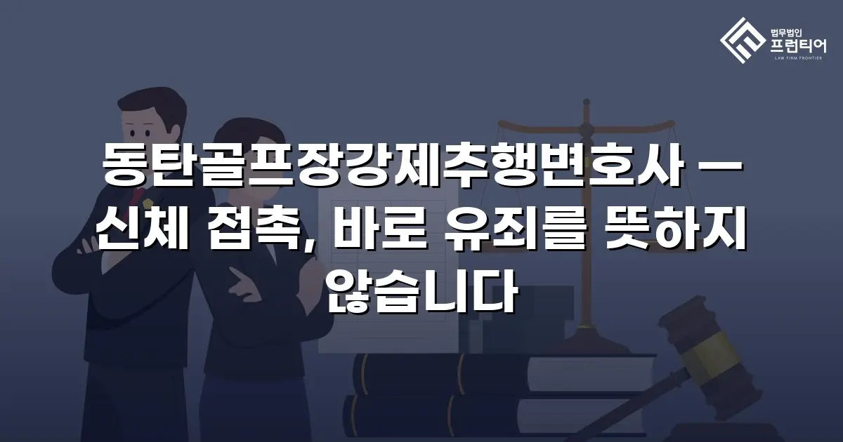 동탄골프장강제추행변호사 — 신체 접촉, 바로 유죄를 뜻하지 않습니다