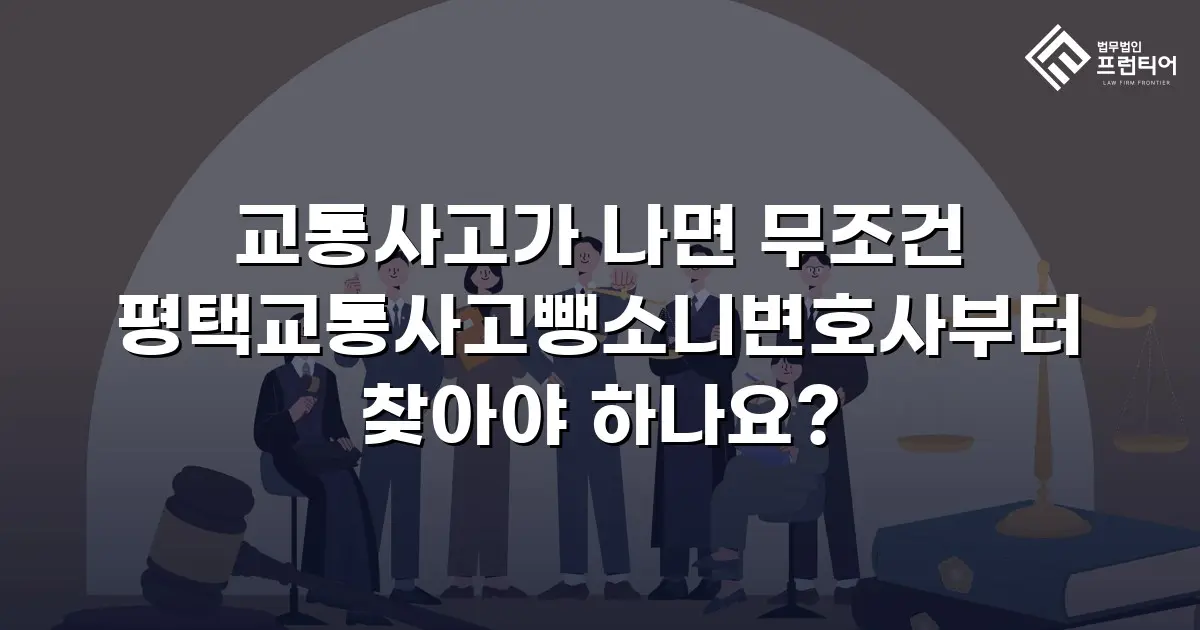 교통사고가 나면 무조건 평택교통사고뺑소니변호사부터 찾아야 하나요?