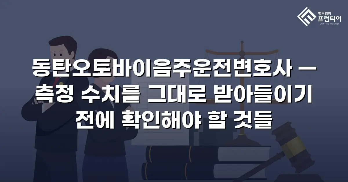 동탄오토바이음주운전변호사 — 측정 수치를 그대로 받아들이기 전에 확인해야 할 것들