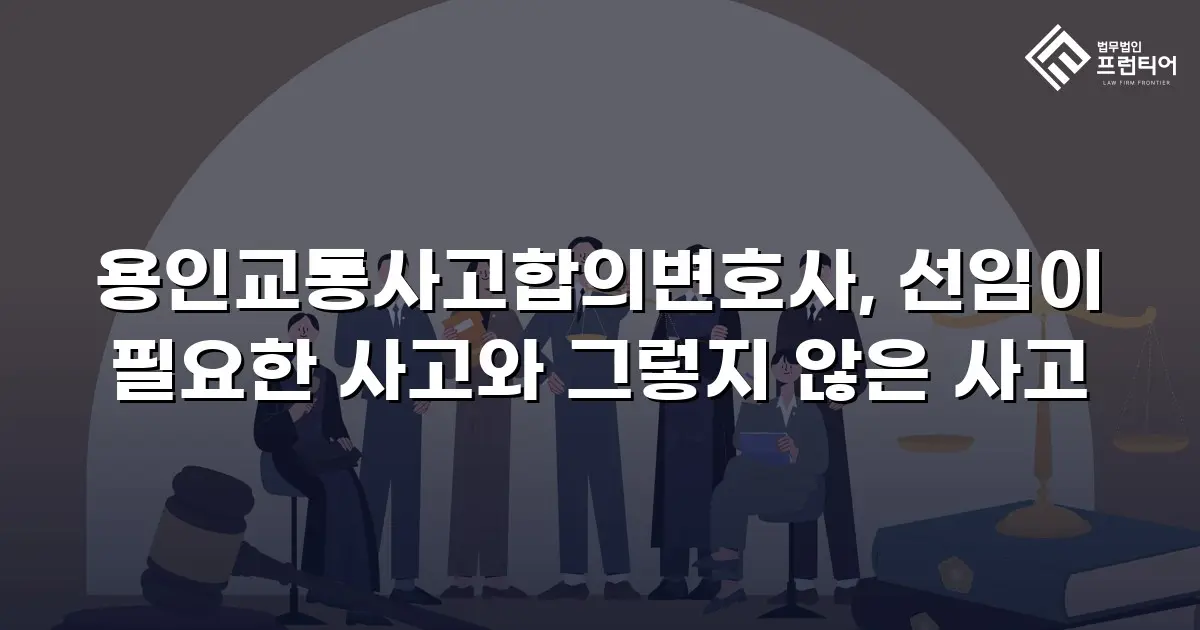용인교통사고합의변호사, 선임이 필요한 사고와 그렇지 않은 사고