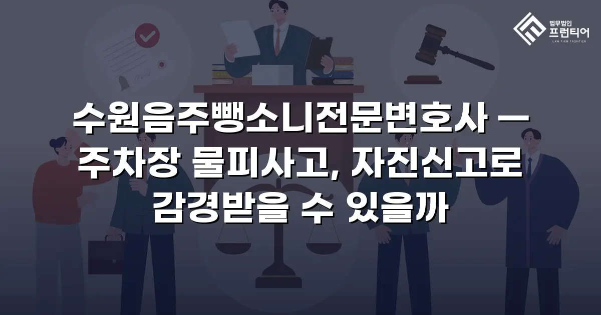 수원음주뺑소니전문변호사 — 주차장 물피사고, 자진신고로 감경받을 수 있을까