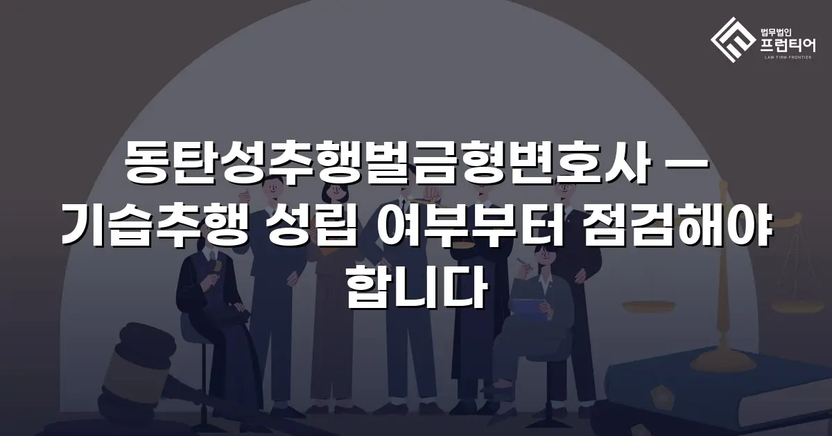동탄성추행벌금형변호사 — 기습추행 성립 여부부터 점검해야 합니다
