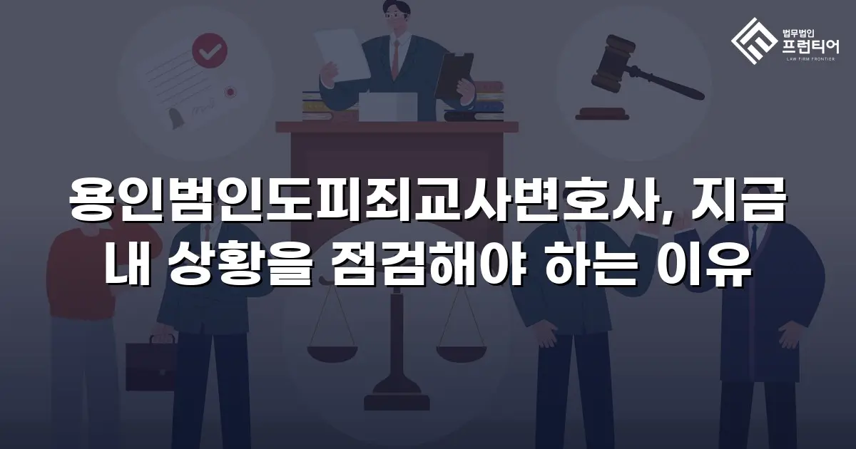 용인범인도피죄교사변호사, 지금 내 상황을 점검해야 하는 이유