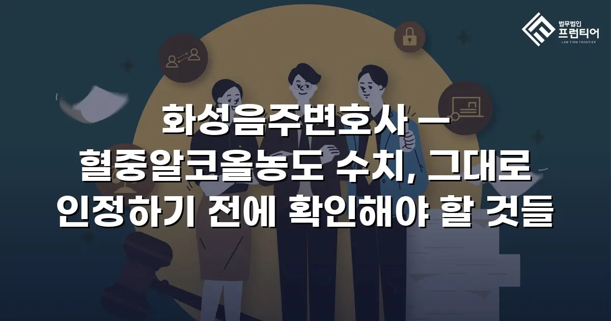 화성음주변호사 — 혈중알코올농도 수치, 그대로 인정하기 전에 확인해야 할 것들