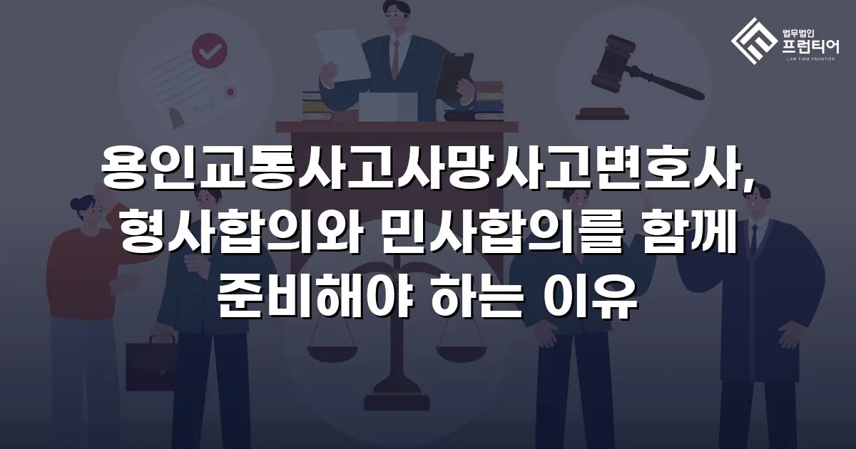 용인교통사고사망사고변호사, 형사합의와 민사합의를 함께 준비해야 하는 이유