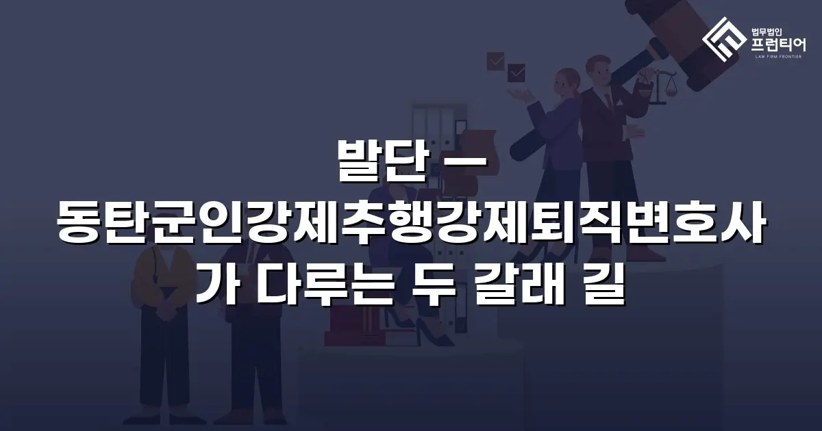 발단 — 동탄군인강제추행강제퇴직변호사가 다루는 두 갈래 길