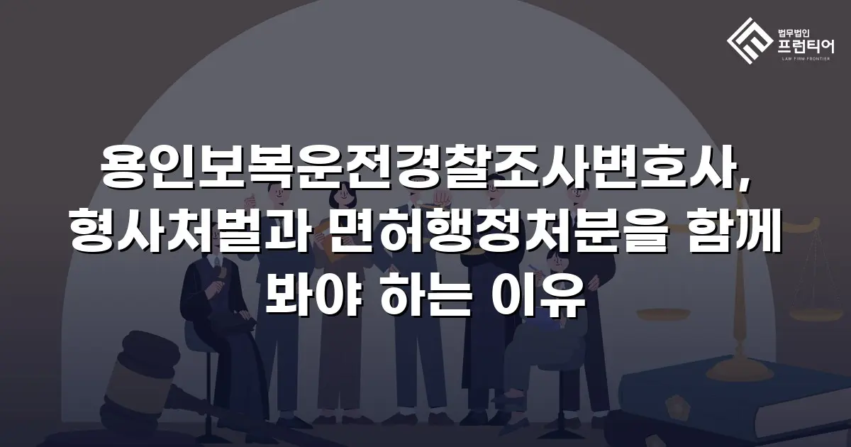 용인보복운전경찰조사변호사, 형사처벌과 면허행정처분을 함께 봐야 하는 이유
