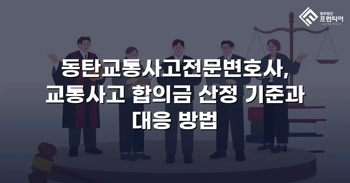 동탄교통사고전문변호사, 교통사고 합의금 산정 기준과 대응 방법