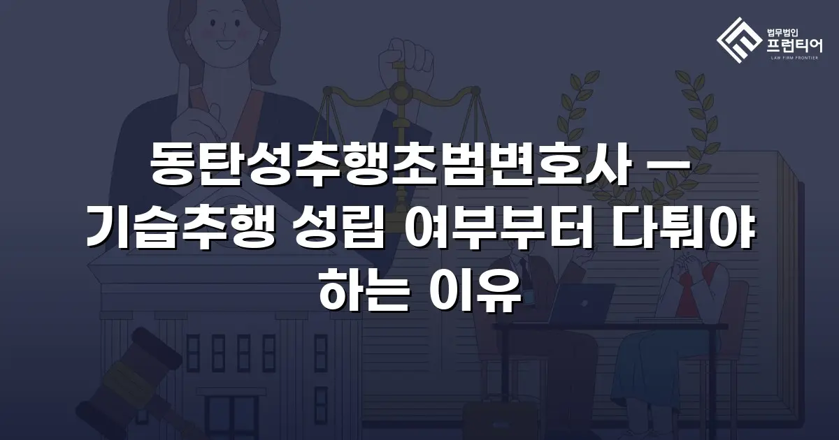 동탄성추행초범변호사 — 기습추행 성립 여부부터 다퉈야 하는 이유