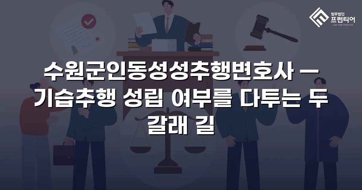 수원군인동성성추행변호사 — 기습추행 성립 여부를 다투는 두 갈래 길
