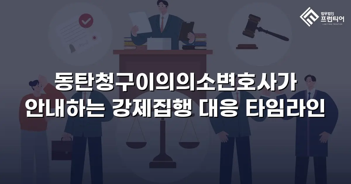 동탄청구이의의소변호사가 안내하는 강제집행 대응 타임라인