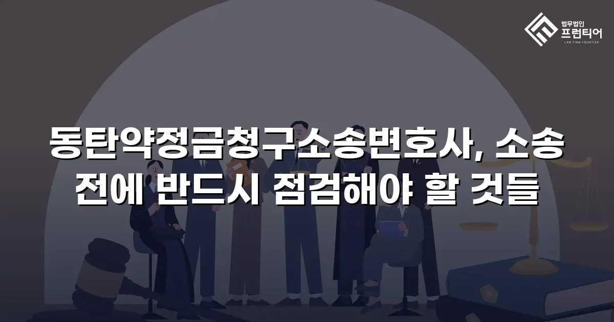 동탄약정금청구소송변호사, 소송 전에 반드시 점검해야 할 것들