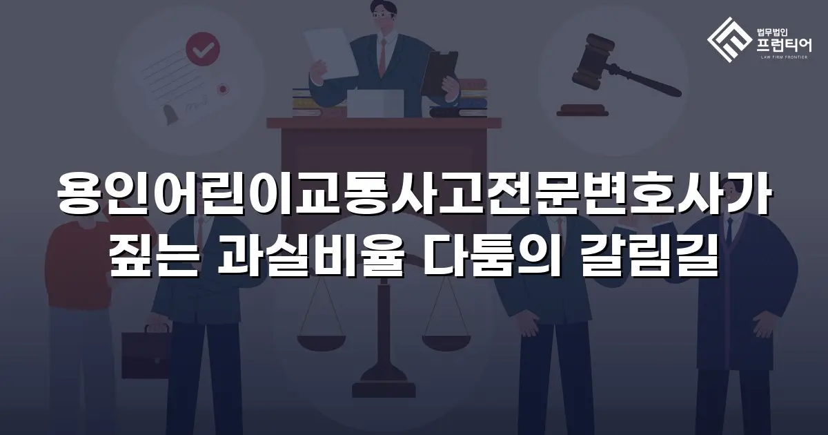 용인어린이교통사고전문변호사가 짚는 과실비율 다툼의 갈림길