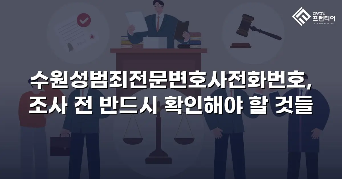 수원성범죄전문변호사전화번호, 조사 전 반드시 확인해야 할 것들
