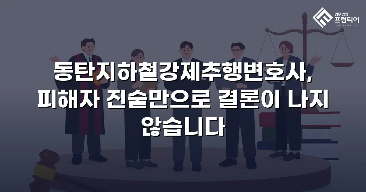 동탄지하철강제추행변호사, 피해자 진술만으로 결론이 나지 않습니다