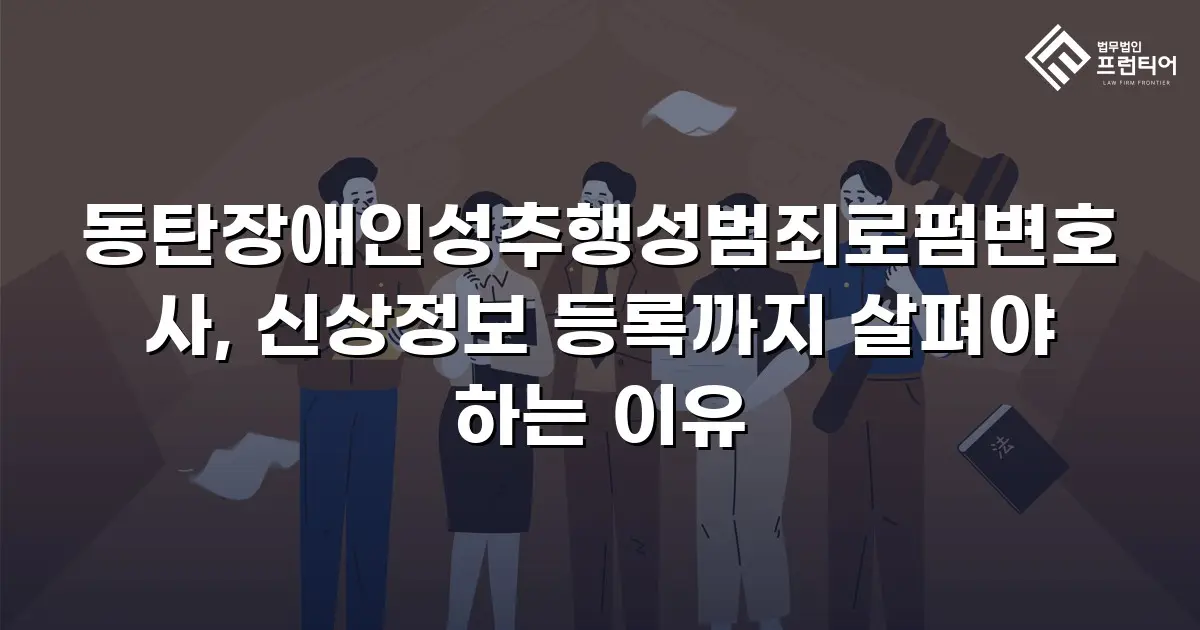동탄장애인성추행성범죄로펌변호사, 신상정보 등록까지 살펴야 하는 이유