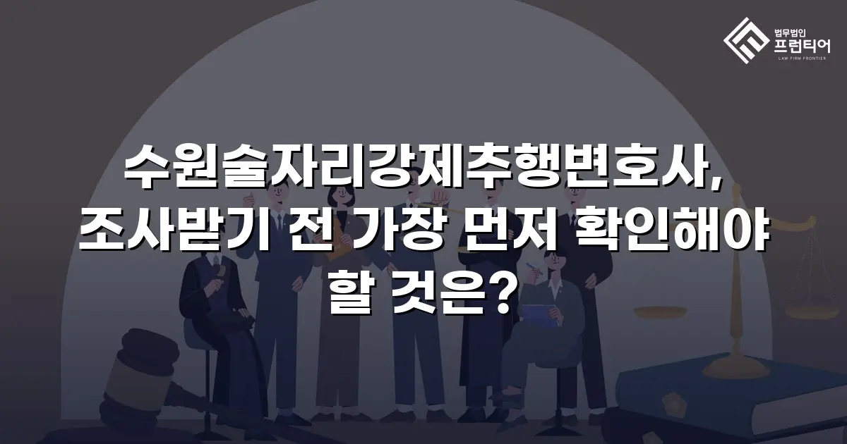 수원술자리강제추행변호사, 조사받기 전 가장 먼저 확인해야 할 것은?