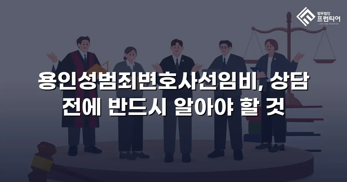용인성범죄변호사선임비, 상담 전에 반드시 알아야 할 것
