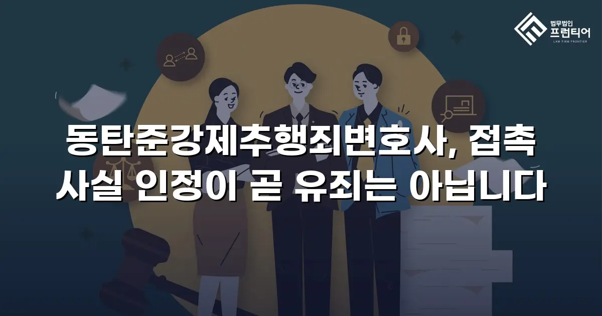 동탄준강제추행죄변호사, 접촉 사실 인정이 곧 유죄는 아닙니다