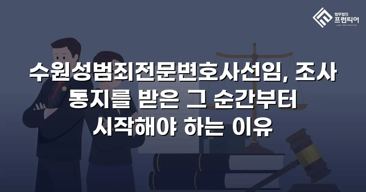 수원성범죄전문변호사선임, 조사 통지를 받은 그 순간부터 시작해야 하는 이유