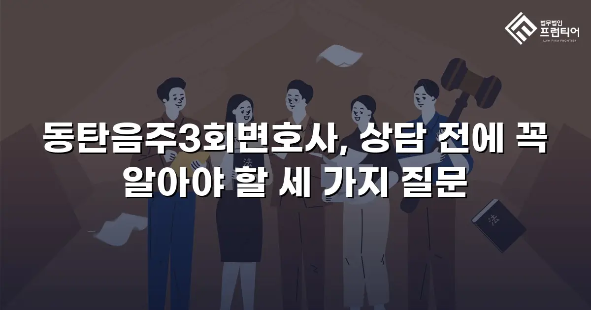 동탄음주3회변호사, 상담 전에 꼭 알아야 할 세 가지 질문