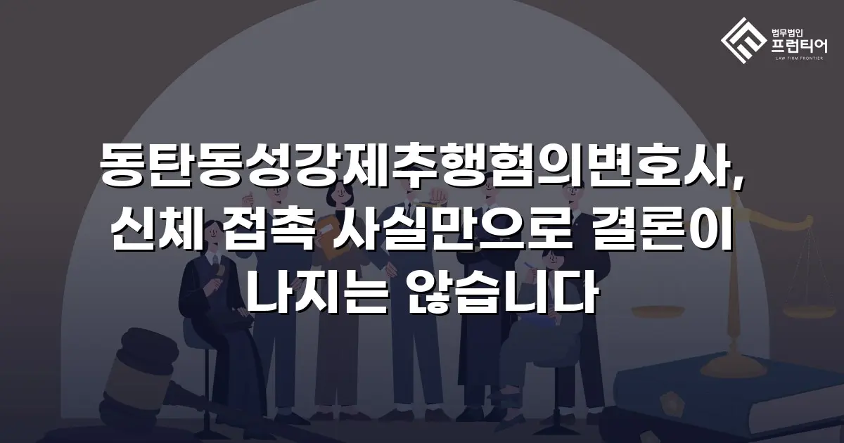 동탄동성강제추행혐의변호사, 신체 접촉 사실만으로 결론이 나지는 않습니다