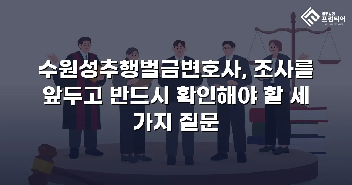 수원성추행벌금변호사, 조사를 앞두고 반드시 확인해야 할 세 가지 질문