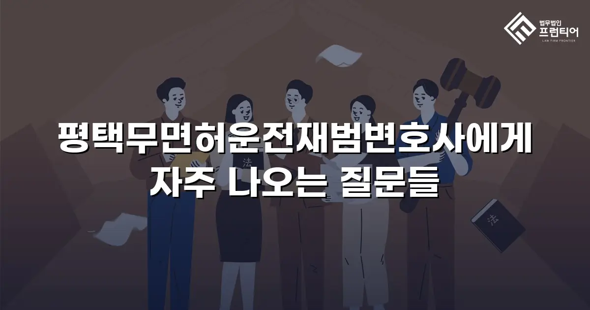 평택무면허운전재범변호사에게 자주 나오는 질문들