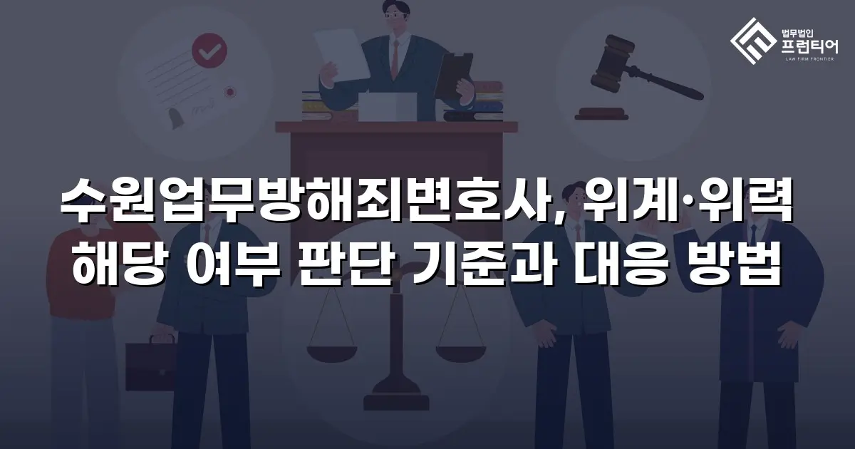 수원업무방해죄변호사, 위계·위력 해당 여부 판단 기준과 대응 방법
