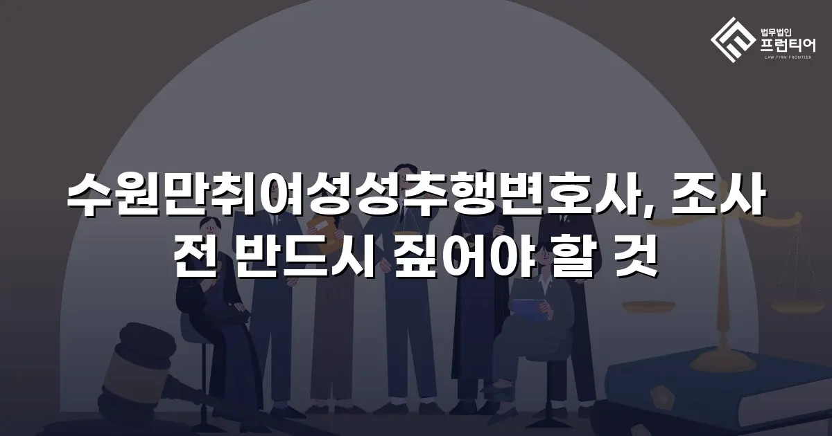 수원만취여성성추행변호사, 조사 전 반드시 짚어야 할 것