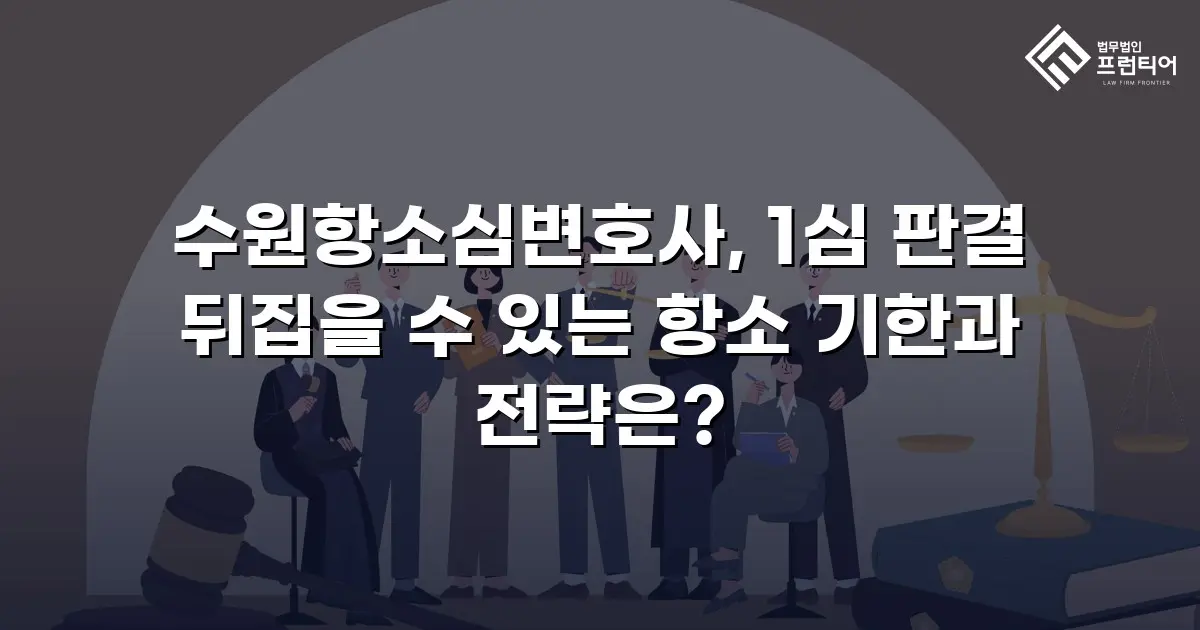 수원항소심변호사, 1심 판결 뒤집을 수 있는 항소 기한과 전략은?