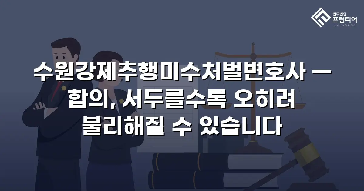 수원강제추행미수처벌변호사 — 합의, 서두를수록 오히려 불리해질 수 있습니다
