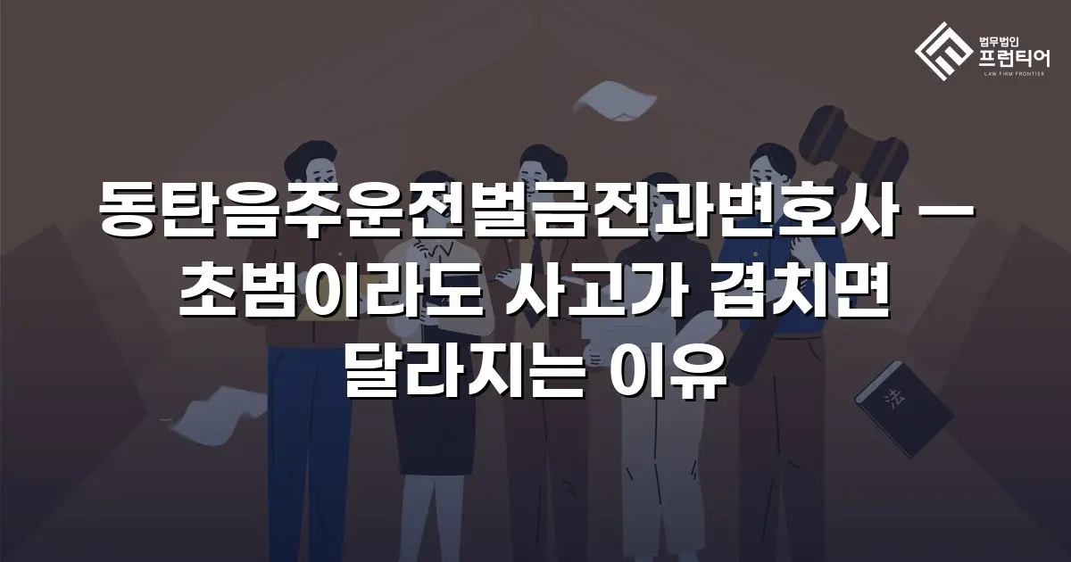 동탄음주운전벌금전과변호사 — 초범이라도 사고가 겹치면 달라지는 이유