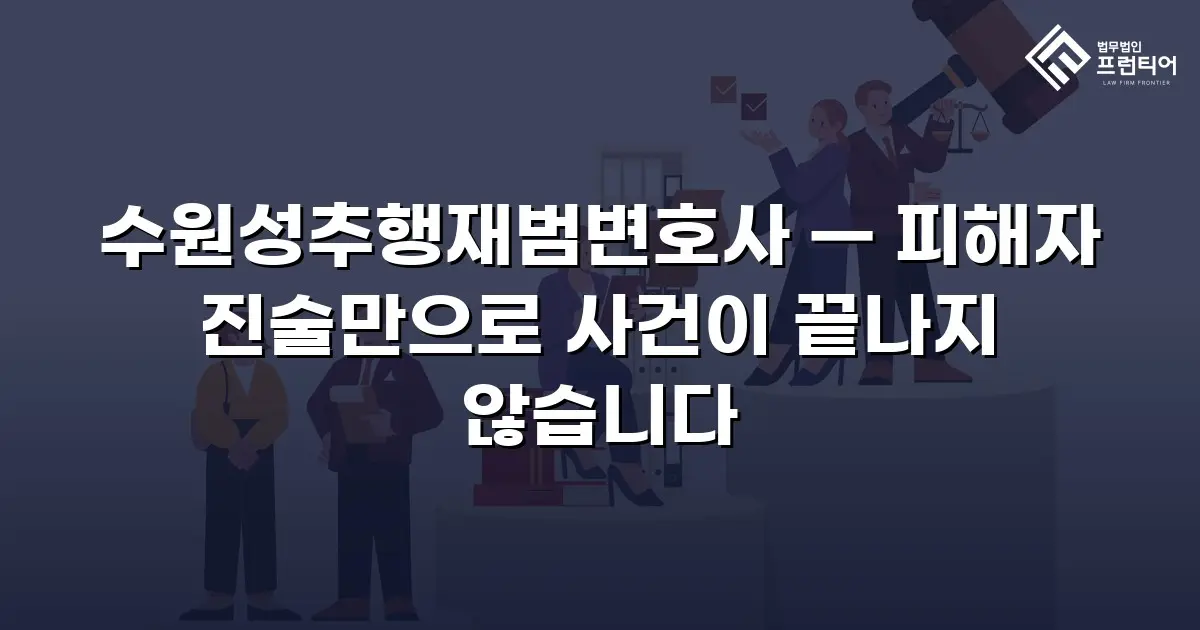 수원성추행재범변호사 — 피해자 진술만으로 사건이 끝나지 않습니다