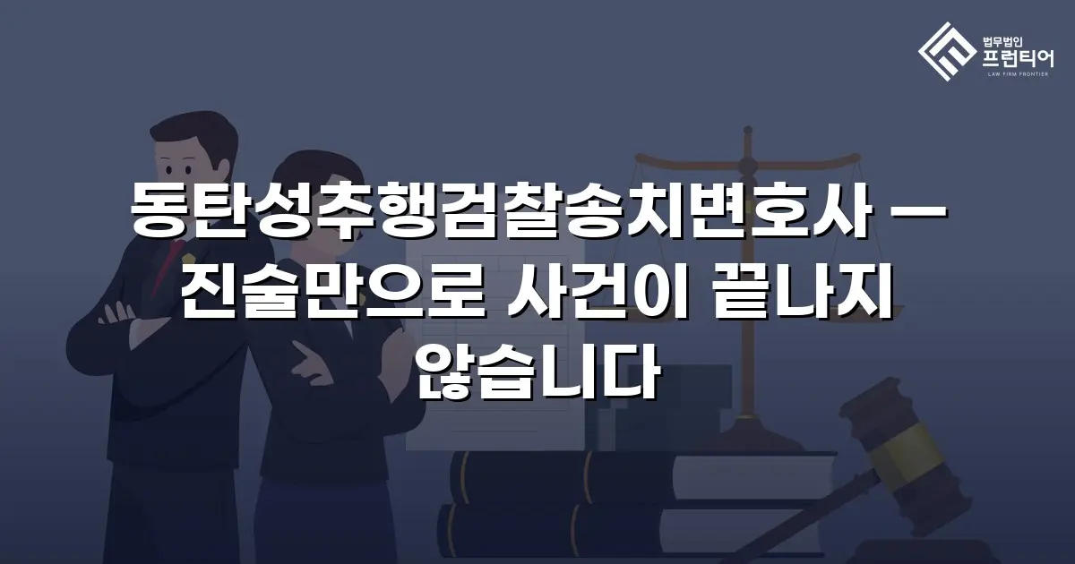 동탄성추행검찰송치변호사 — 진술만으로 사건이 끝나지 않습니다