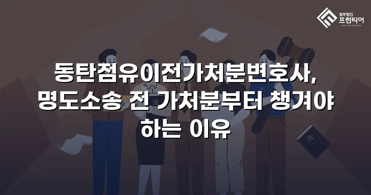 동탄점유이전가처분변호사, 명도소송 전 가처분부터 챙겨야 하는 이유