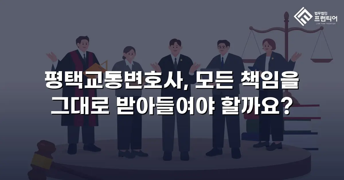 평택교통변호사, 모든 책임을 그대로 받아들여야 할까요?