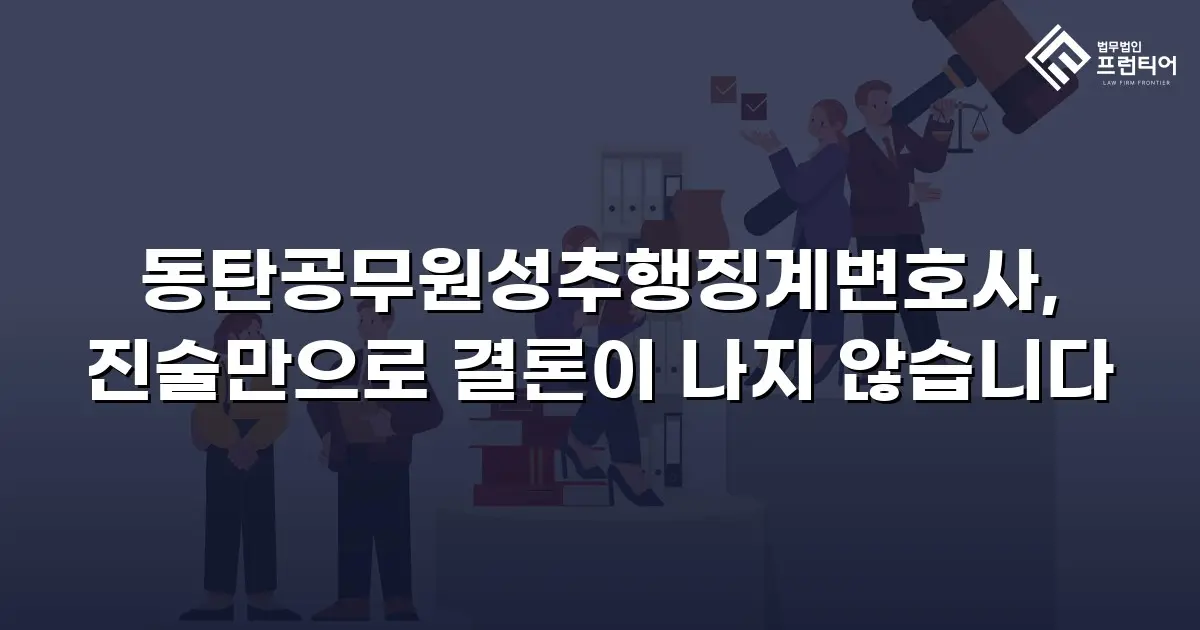 동탄공무원성추행징계변호사, 진술만으로 결론이 나지 않습니다