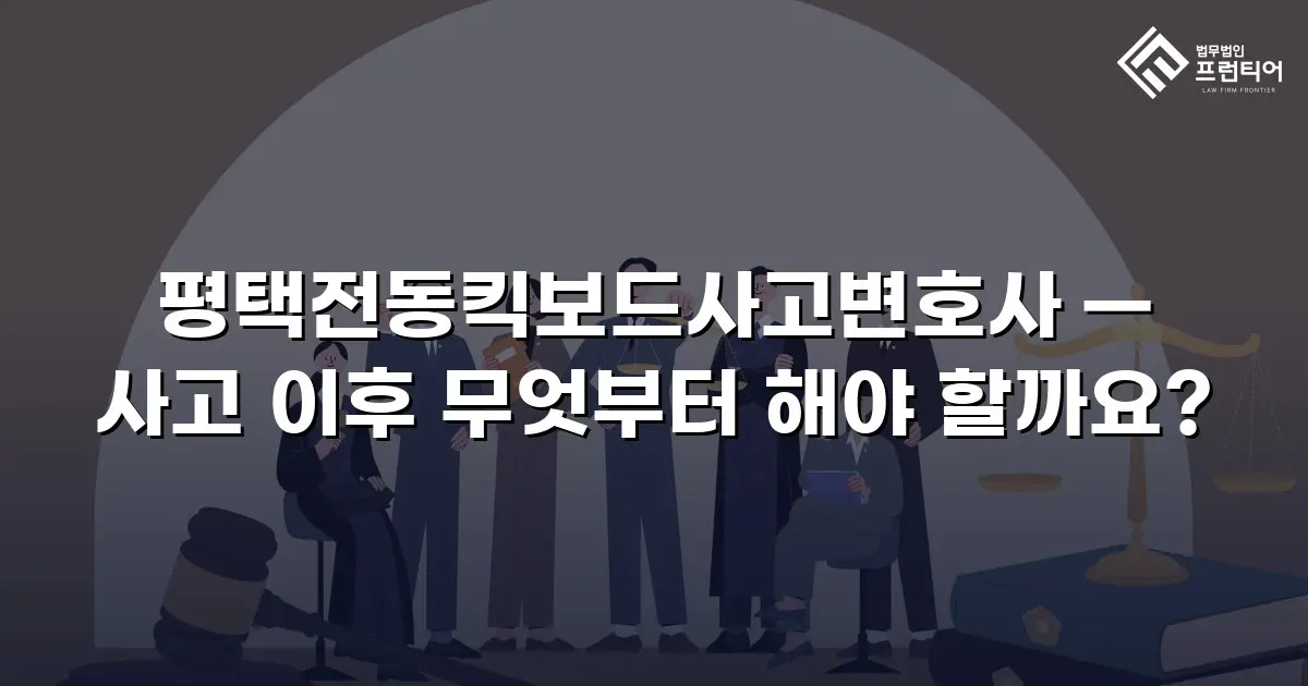 평택전동킥보드사고변호사 — 사고 이후 무엇부터 해야 할까요?