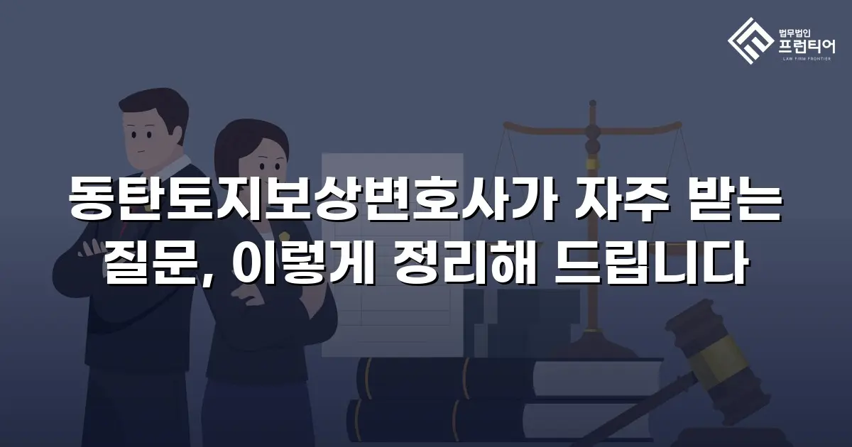 동탄토지보상변호사가 자주 받는 질문, 이렇게 정리해 드립니다