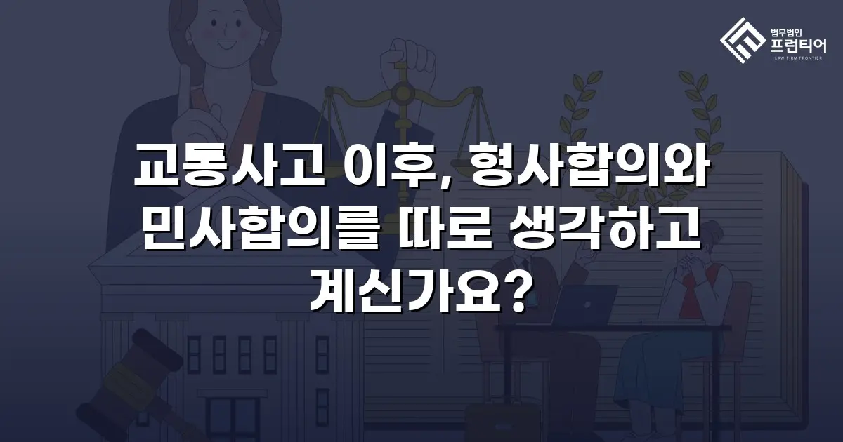 교통사고 이후, 형사합의와 민사합의를 따로 생각하고 계신가요?