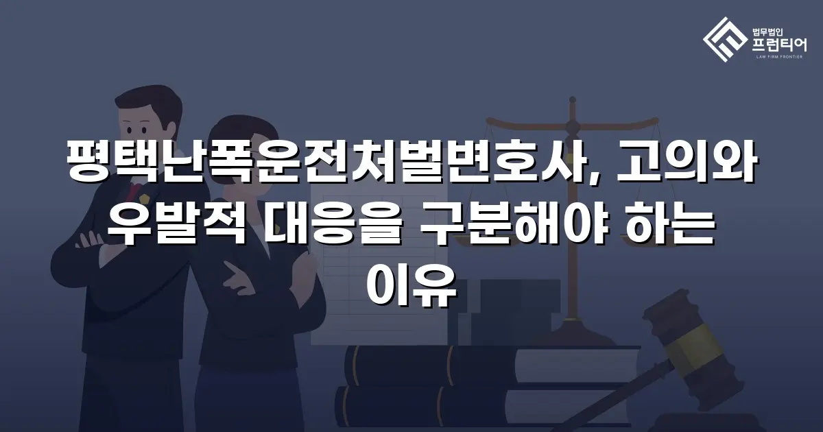 평택난폭운전처벌변호사, 고의와 우발적 대응을 구분해야 하는 이유