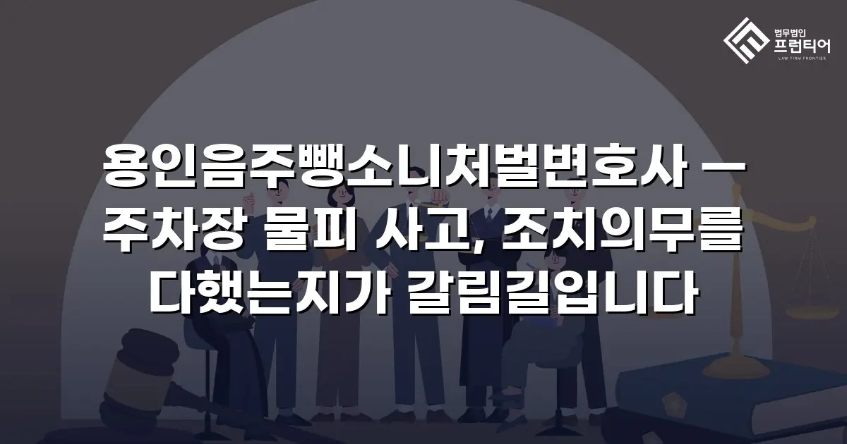 용인음주뺑소니처벌변호사 — 주차장 물피 사고, 조치의무를 다했는지가 갈림길입니다