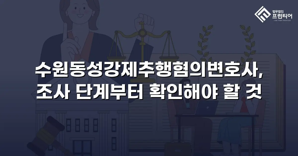 수원동성강제추행혐의변호사, 조사 단계부터 확인해야 할 것