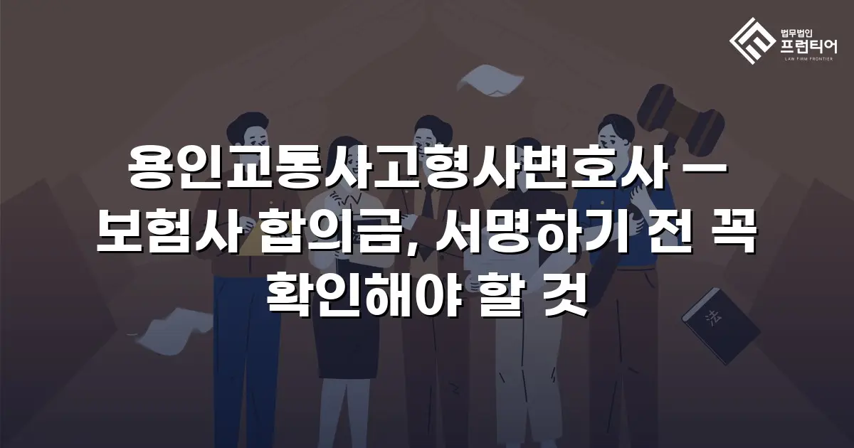 용인교통사고형사변호사 — 보험사 합의금, 서명하기 전 꼭 확인해야 할 것