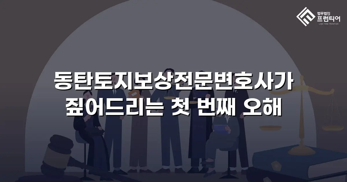 동탄토지보상전문변호사가 짚어드리는 첫 번째 오해