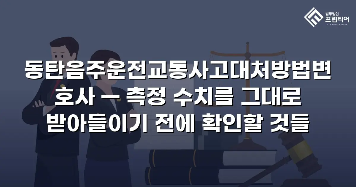 동탄음주운전교통사고대처방법변호사 — 측정 수치를 그대로 받아들이기 전에 확인할 것들