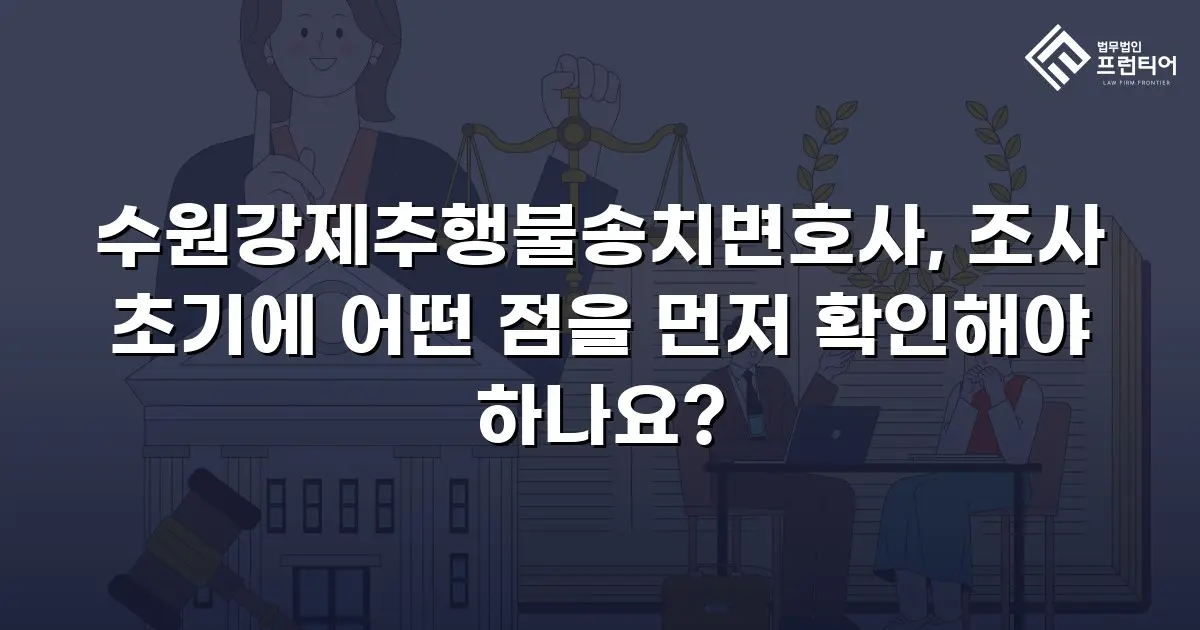 수원강제추행불송치변호사, 조사 초기에 어떤 점을 먼저 확인해야 하나요?