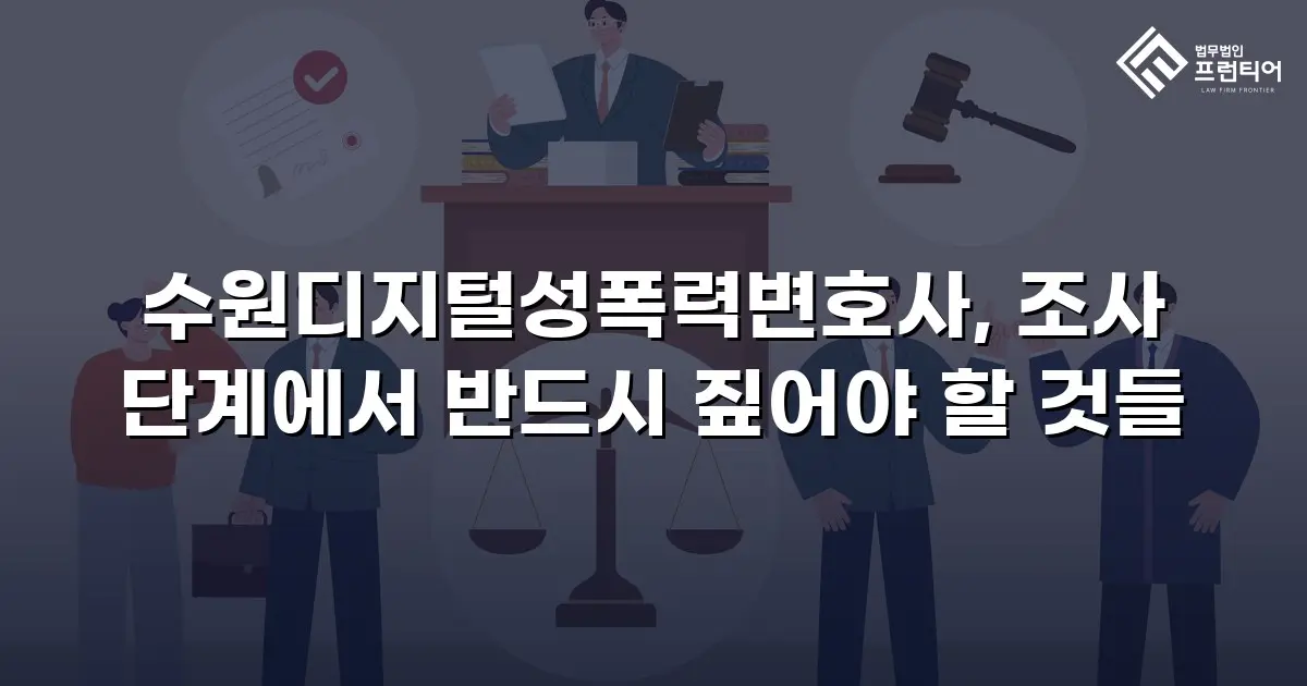 수원디지털성폭력변호사, 조사 단계에서 반드시 짚어야 할 것들